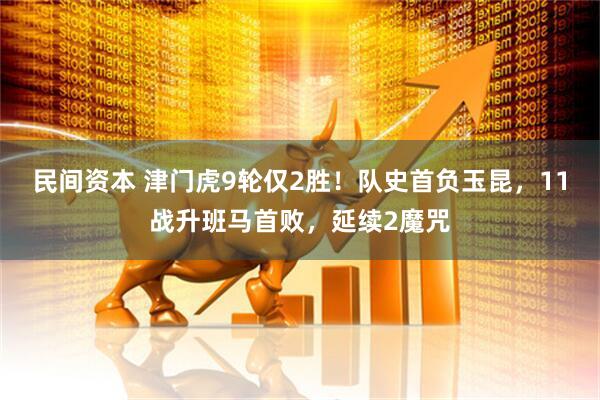 民间资本 津门虎9轮仅2胜！队史首负玉昆，11战升班马首败，延续2魔咒