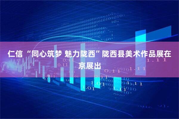 仁信 “同心筑梦 魅力陇西”陇西县美术作品展在京展出