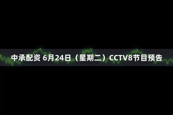 中承配资 6月24日（星期二）CCTV8节目预告