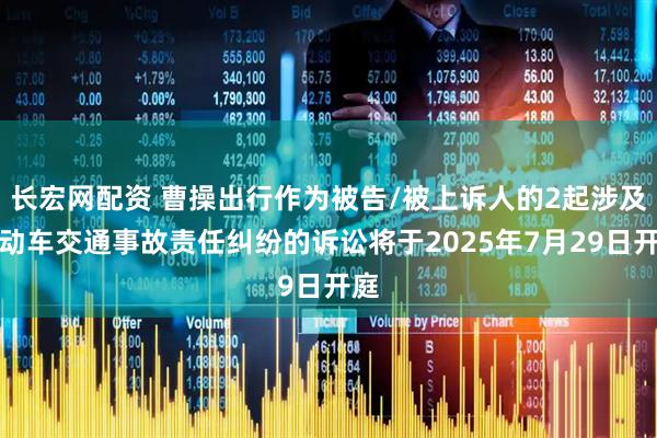 长宏网配资 曹操出行作为被告/被上诉人的2起涉及机动车交通事故责任纠纷的诉讼将于2025年7月29日开庭