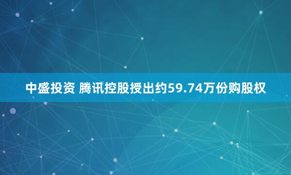 中盛投资 腾讯控股授出约59.74万份购股权