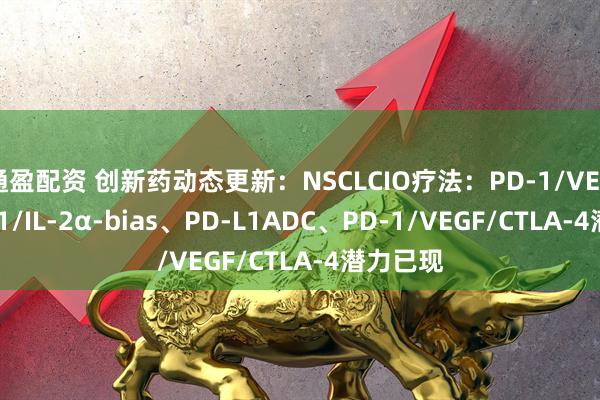 通盈配资 创新药动态更新：NSCLCIO疗法：PD-1/VEGF、PD-1/IL-2α-bias、PD-L1ADC、PD-1/VEGF/CTLA-4潜力已现