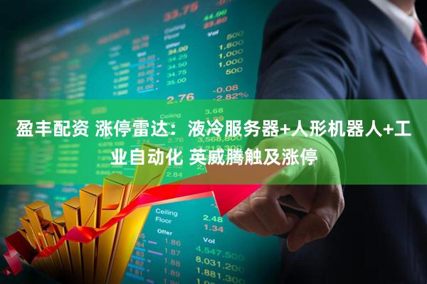 盈丰配资 涨停雷达：液冷服务器+人形机器人+工业自动化 英威腾触及涨停
