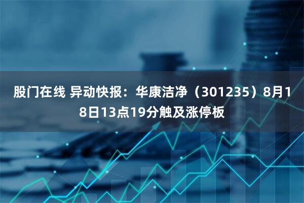 股门在线 异动快报：华康洁净（301235）8月18日13点19分触及涨停板