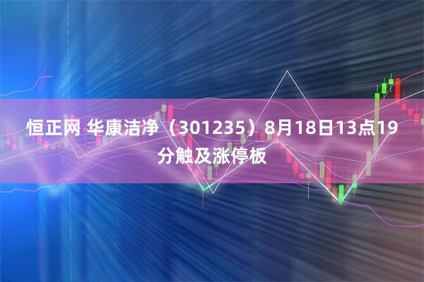恒正网 华康洁净（301235）8月18日13点19分触及涨停板