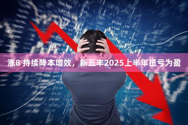 涨8 持续降本增效，新五丰2025上半年扭亏为盈