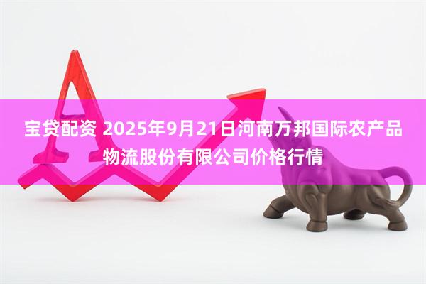 宝贷配资 2025年9月21日河南万邦国际农产品物流股份有限公司价格行情