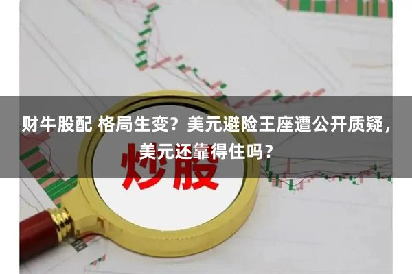 财牛股配 格局生变？美元避险王座遭公开质疑，美元还靠得住吗？