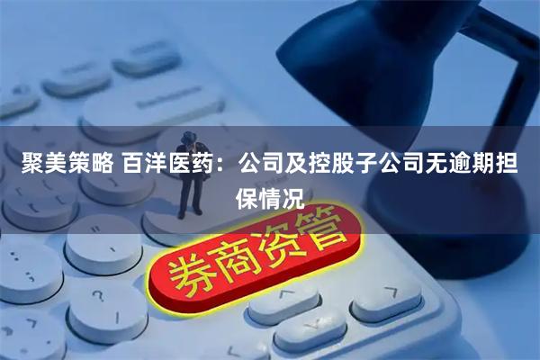 聚美策略 百洋医药：公司及控股子公司无逾期担保情况