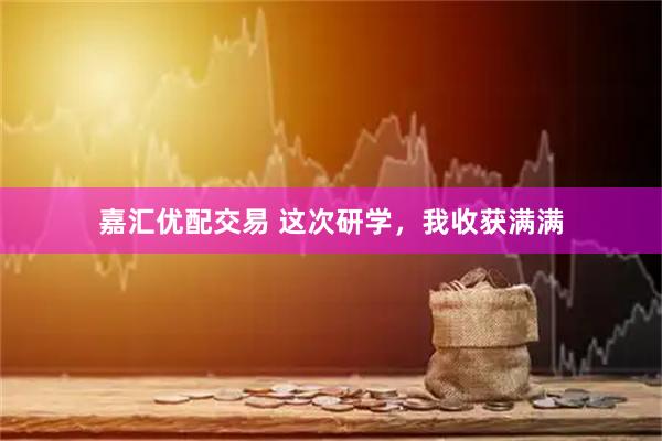 嘉汇优配交易 这次研学，我收获满满
