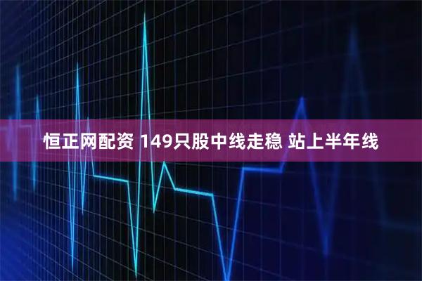 恒正网配资 149只股中线走稳 站上半年线