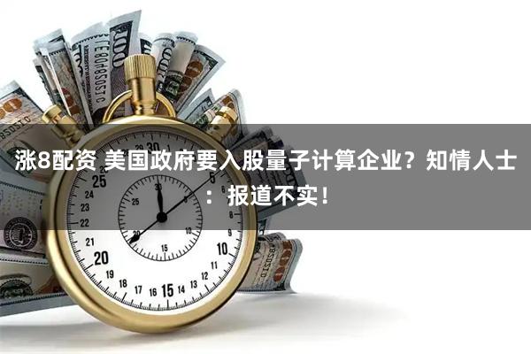 涨8配资 美国政府要入股量子计算企业？知情人士：报道不实！