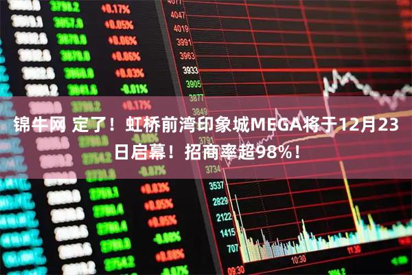 锦牛网 定了！虹桥前湾印象城MEGA将于12月23日启幕！招商率超98%！