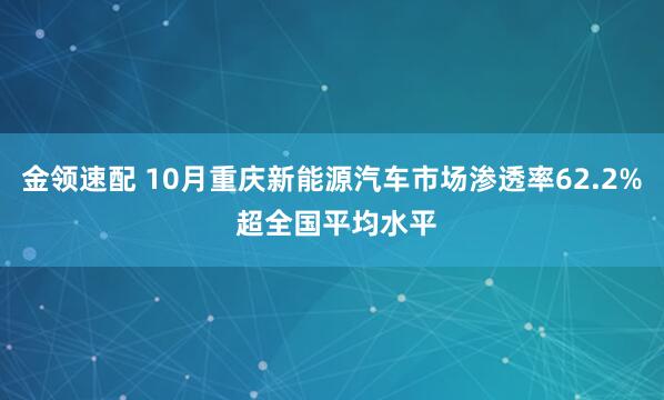 金领速配 10月重庆新能源汽车市场渗透率62.2% 超全国平均水平