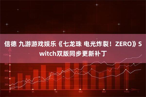 信德 九游游戏娱乐《七龙珠 电光炸裂！ZERO》Switch双版同步更新补丁