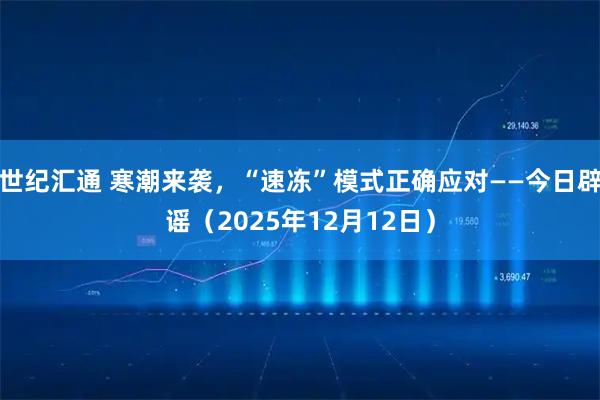世纪汇通 寒潮来袭，“速冻”模式正确应对——今日辟谣（2025年12月12日）
