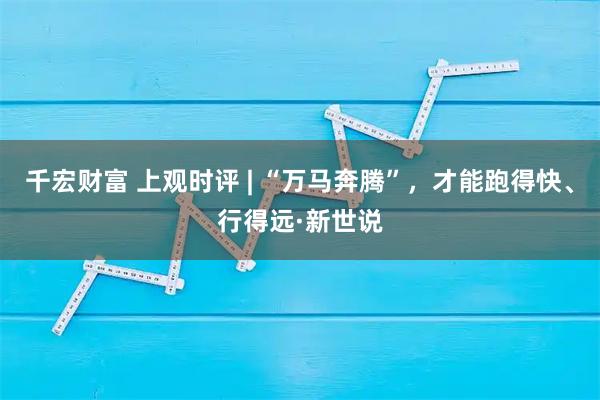 千宏财富 上观时评 | “万马奔腾”,才能跑得快、行得远·新世说
