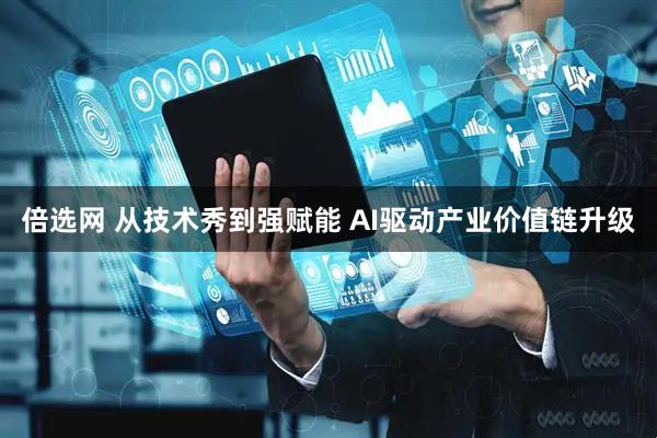 倍选网 从技术秀到强赋能 AI驱动产业价值链升级