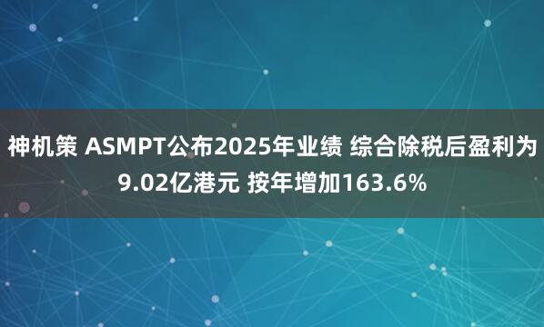 神机策 ASMPT公布2025年业绩 综合除税后盈利为9.02亿港元 按年增加163.6%
