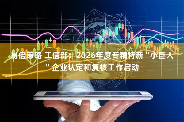 易倍策略 工信部：2026年度专精特新“小巨人”企业认定和复核工作启动