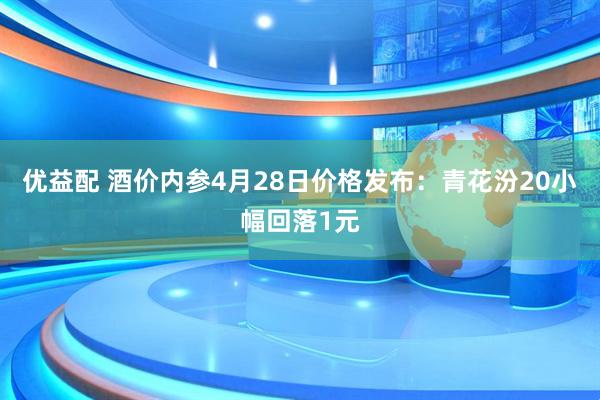 优益配 酒价内参4月28日价格发布：青花汾20小幅回落1元
